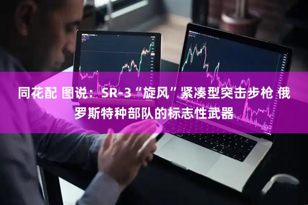 同花配 图说：SR-3“旋风”紧凑型突击步枪 俄罗斯特种部队的标志性武器