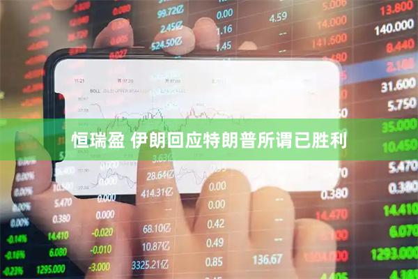 恒瑞盈 伊朗回应特朗普所谓已胜利